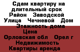 Сдам квартиру на длительный срок › Район ­ Заводской › Улица ­ Чечневой › Дом ­ 3 › Этажность дома ­ 10 › Цена ­ 11 000 - Орловская обл., Орел г. Недвижимость » Квартиры аренда   . Орловская обл.